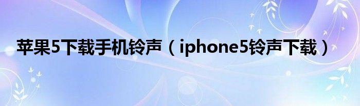苹果5下载手机铃声(iphone5铃声下载)