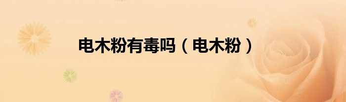 电木粉有毒吗(电木粉)