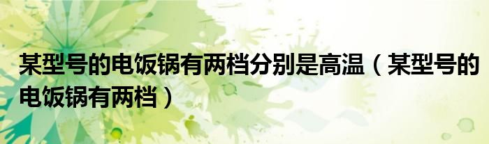 某型号的电饭锅有两档分别是高温（某型号的电饭锅有两档）