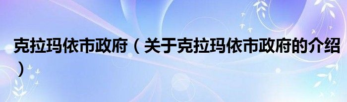 克拉玛依市政府（关于克拉玛依市政府的介绍）
