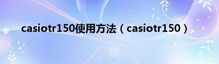 casiotr150使用方法（casiotr150）