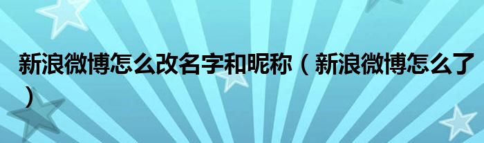 新浪微博怎么改名字和昵称（新浪微博怎么了）