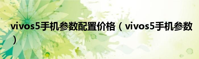 vivos5手机参数配置价格(vivos5手机参数)