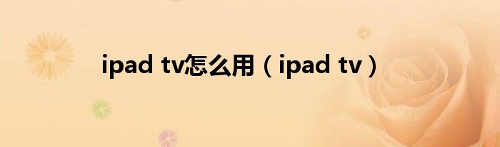 ipad tv怎么用（ipad tv）