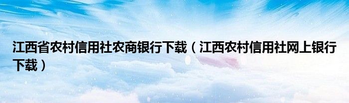江西省农村信用社农商银行下载（江西农村信用社网上银行下载）