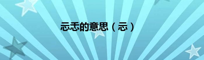 忈忎的意思（忈）