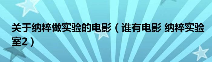 关于纳粹做实验的电影(谁有电影 纳粹实验室2)