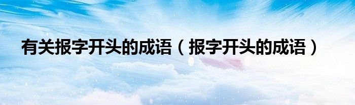 有关报字开头的成语（报字开头的成语）