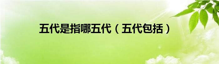 五代是指哪五代（五代包括）