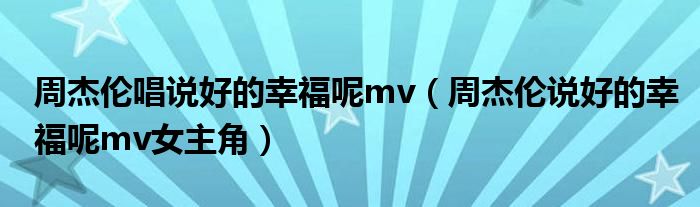 周杰伦唱说好的幸福呢mv（周杰伦说好的幸福呢mv女主角）