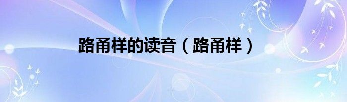 路甬样的读音（路甬样）