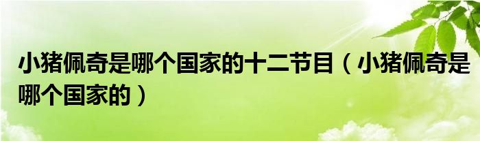 小猪佩奇是哪个国家的十二节目（小猪佩奇是哪个国家的）