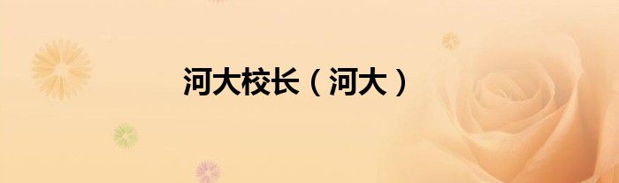 河大校长（河大）