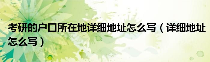 考研的户口所在地详细地址怎么写（详细地址怎么写）