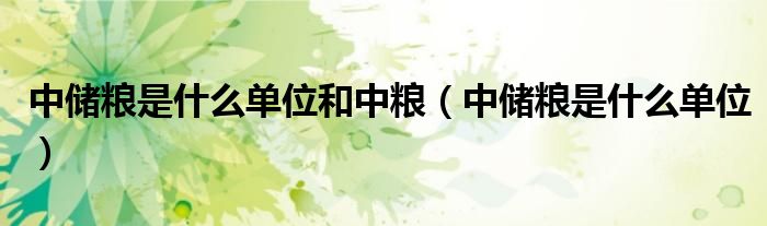 中储粮是什么单位和中粮(中储粮是什么单位)