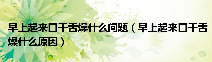 早上起来口干舌燥什么问题（早上起来口干舌燥什么原因）