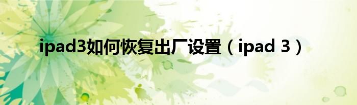 ipad3如何恢复出厂设置(ipad 3)