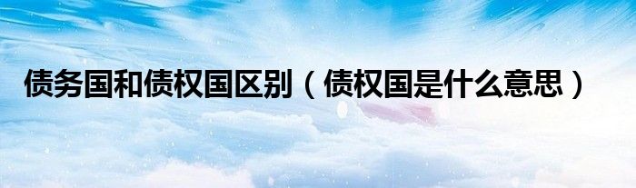 债务国和债权国区别（债权国是什么意思）