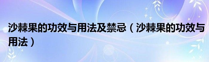 沙棘果的功效与用法及禁忌（沙棘果的功效与用法）