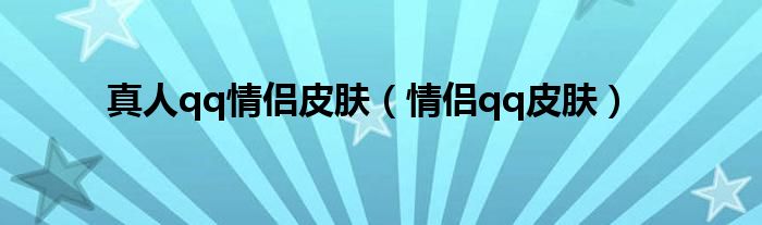 真人qq情侣皮肤（情侣qq皮肤）