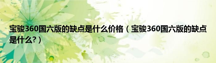 宝骏360国六版的缺点是什么价格（宝骏360国六版的缺点是什么?）