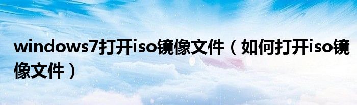 windows7打开iso镜像文件（如何打开iso镜像文件）