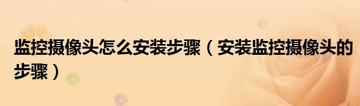 监控摄像头怎么安装步骤（安装监控摄像头的步骤）