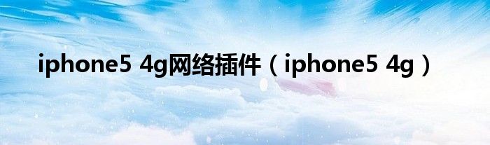 iphone5 4g网络插件（iphone5 4g）