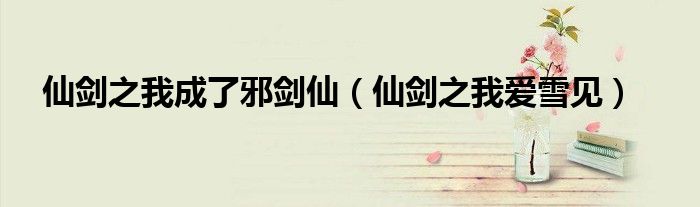 仙剑之我成了邪剑仙（仙剑之我爱雪见）