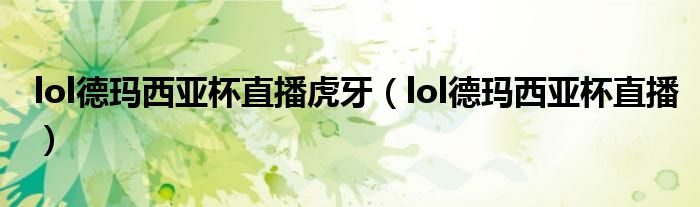 lol德玛西亚杯直播虎牙(lol德玛西亚杯直播)