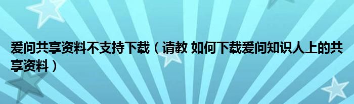 爱问共享资料不支持下载（请教 如何下载爱问知识人上的共享资料）