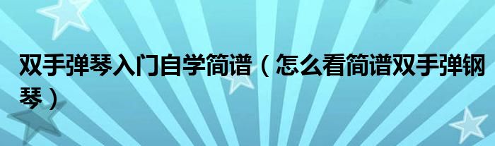 双手弹琴入门自学简谱(怎么看简谱双手弹钢琴)